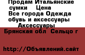 Продам Итальянские сумки. › Цена ­ 3 000 - Все города Одежда, обувь и аксессуары » Аксессуары   . Брянская обл.,Сельцо г.